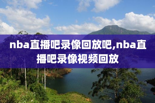 nba直播吧录像回放吧,nba直播吧录像视频回放-第1张图片-雷速体育