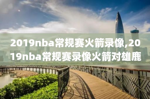 2019nba常规赛火箭录像,2019nba常规赛录像火箭对雄鹿-第1张图片-雷速体育