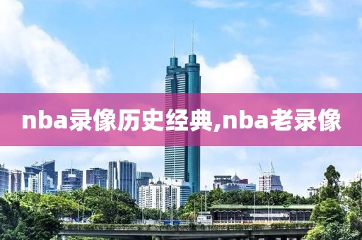 nba录像历史经典,nba老录像-第1张图片-雷速体育