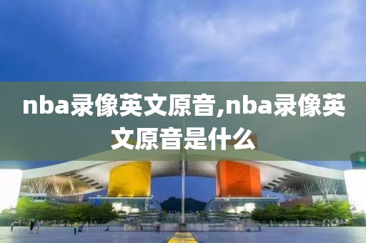 nba录像英文原音,nba录像英文原音是什么-第1张图片-雷速体育