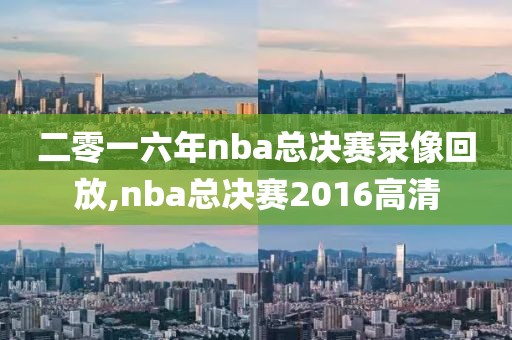 二零一六年nba总决赛录像回放,nba总决赛2016高清-第1张图片-雷速体育