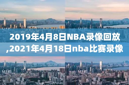 2019年4月8日NBA录像回放,2021年4月18日nba比赛录像-第1张图片-雷速体育