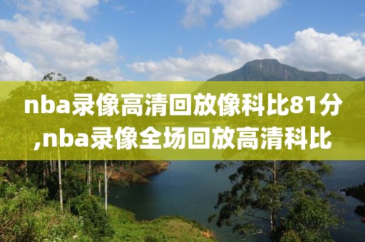 nba录像高清回放像科比81分,nba录像全场回放高清科比-第1张图片-雷速体育