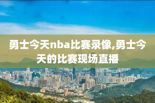 勇士今天nba比赛录像,勇士今天的比赛现场直播-第1张图片-雷速体育