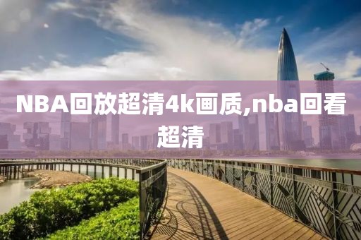 NBA回放超清4k画质,nba回看超清-第1张图片-雷速体育