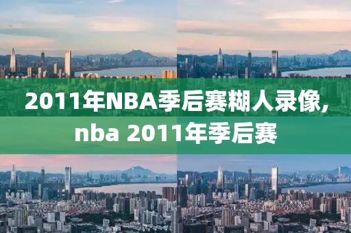 2011年NBA季后赛糊人录像,nba 2011年季后赛-第1张图片-雷速体育