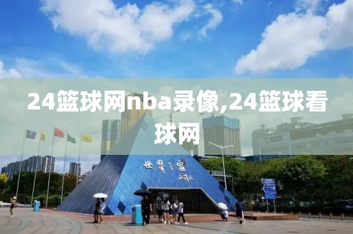 24篮球网nba录像,24篮球看球网-第1张图片-雷速体育