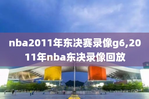 nba2011年东决赛录像g6,2011年nba东决录像回放-第1张图片-雷速体育