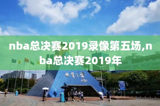 nba总决赛2019录像第五场,nba总决赛2019年-第1张图片-雷速体育