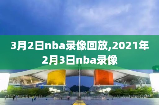 3月2日nba录像回放,2021年2月3日nba录像-第1张图片-雷速体育