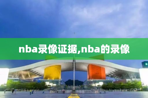 nba录像证据,nba的录像-第1张图片-雷速体育