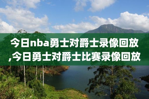 今日nba勇士对爵士录像回放,今日勇士对爵士比赛录像回放-第1张图片-雷速体育