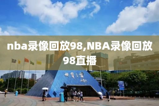 nba录像回放98,NBA录像回放98直播-第1张图片-雷速体育