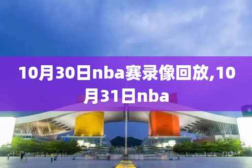 10月30日nba赛录像回放,10月31日nba-第1张图片-雷速体育