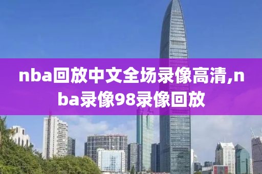 nba回放中文全场录像高清,nba录像98录像回放-第1张图片-雷速体育