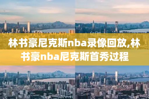 林书豪尼克斯nba录像回放,林书豪nba尼克斯首秀过程-第1张图片-雷速体育