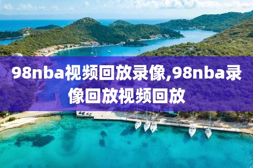 98nba视频回放录像,98nba录像回放视频回放-第1张图片-雷速体育