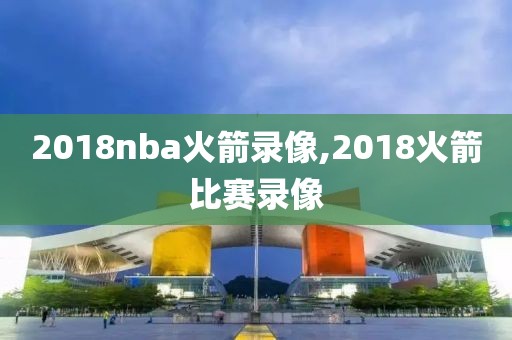 2018nba火箭录像,2018火箭比赛录像-第1张图片-雷速体育