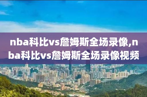 nba科比vs詹姆斯全场录像,nba科比vs詹姆斯全场录像视频-第1张图片-雷速体育