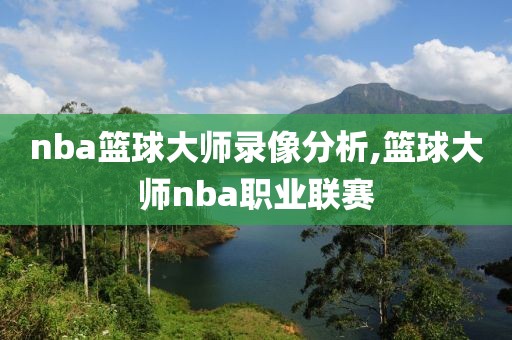 nba篮球大师录像分析,篮球大师nba职业联赛-第1张图片-雷速体育