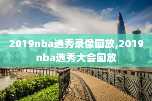 2019nba选秀录像回放,2019nba选秀大会回放-第1张图片-雷速体育