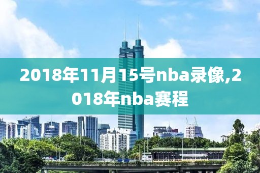 2018年11月15号nba录像,2018年nba赛程-第1张图片-雷速体育