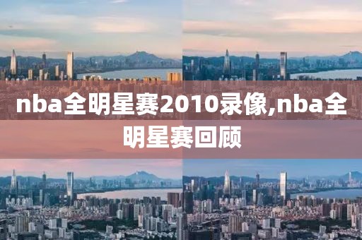 nba全明星赛2010录像,nba全明星赛回顾-第1张图片-雷速体育