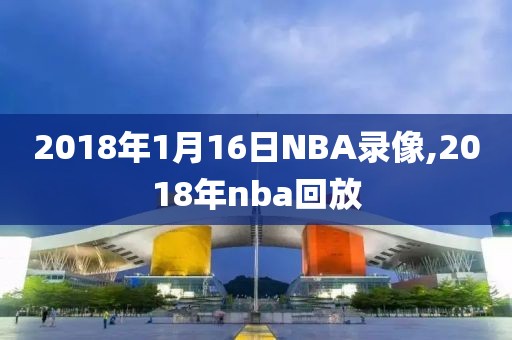 2018年1月16日NBA录像,2018年nba回放-第1张图片-雷速体育