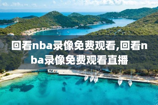 回看nba录像免费观看,回看nba录像免费观看直播-第1张图片-雷速体育
