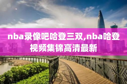 nba录像吧哈登三双,nba哈登视频集锦高清最新-第1张图片-雷速体育