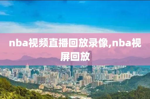 nba视频直播回放录像,nba视屏回放-第1张图片-雷速体育