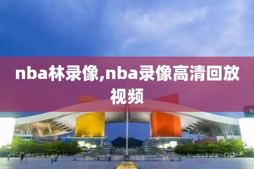 nba林录像,nba录像高清回放视频-第1张图片-雷速体育