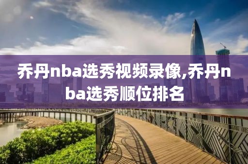乔丹nba选秀视频录像,乔丹nba选秀顺位排名-第1张图片-雷速体育