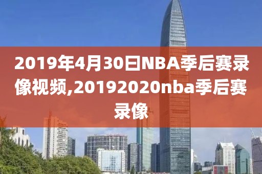 2019年4月30曰NBA季后赛录像视频,20192020nba季后赛录像-第1张图片-雷速体育