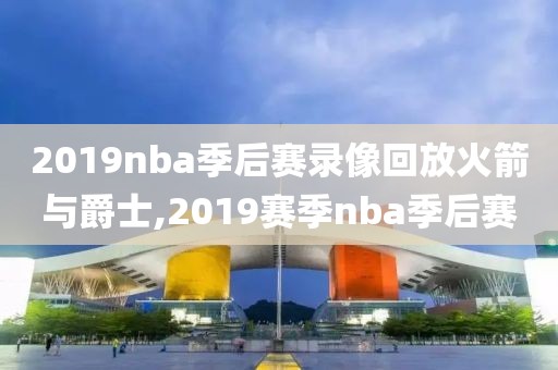 2019nba季后赛录像回放火箭与爵士,2019赛季nba季后赛-第1张图片-雷速体育