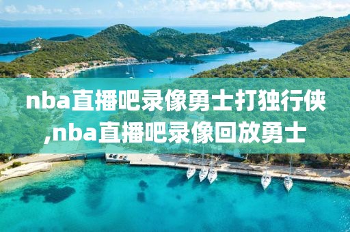 nba直播吧录像勇士打独行侠,nba直播吧录像回放勇士-第1张图片-雷速体育