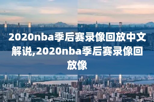 2020nba季后赛录像回放中文解说,2020nba季后赛录像回放像-第1张图片-雷速体育