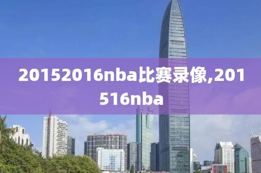 20152016nba比赛录像,201516nba-第1张图片-雷速体育