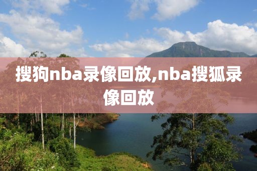 搜狗nba录像回放,nba搜狐录像回放-第1张图片-雷速体育