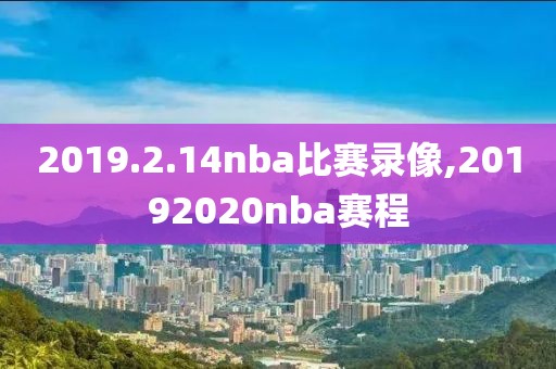 2019.2.14nba比赛录像,20192020nba赛程-第1张图片-雷速体育