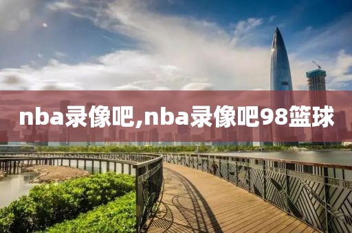 nba录像吧,nba录像吧98篮球-第1张图片-雷速体育