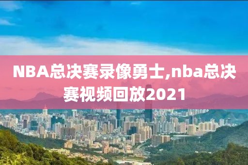 NBA总决赛录像勇士,nba总决赛视频回放2021-第1张图片-雷速体育