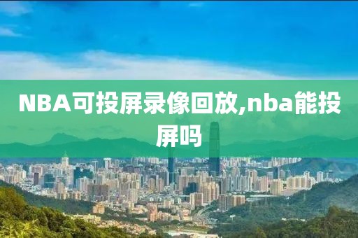 NBA可投屏录像回放,nba能投屏吗-第1张图片-雷速体育