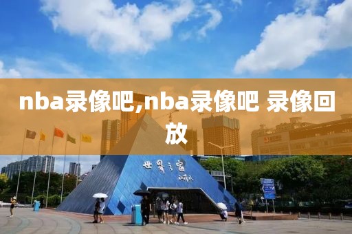 nba录像吧,nba录像吧 录像回放-第1张图片-雷速体育