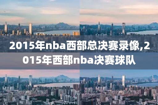 2015年nba西部总决赛录像,2015年西部nba决赛球队-第1张图片-雷速体育