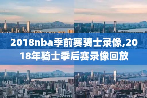 2018nba季前赛骑士录像,2018年骑士季后赛录像回放-第1张图片-雷速体育