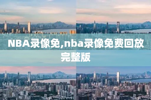 NBA录像免,nba录像免费回放完整版-第1张图片-雷速体育