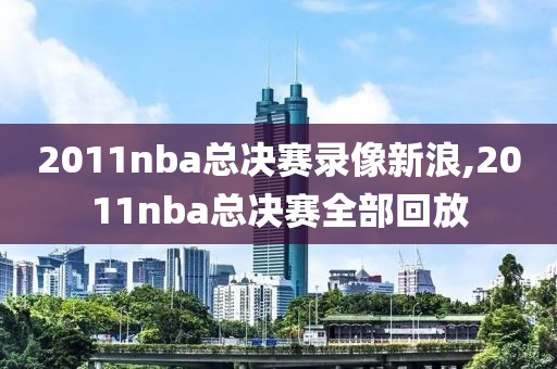 2011nba总决赛录像新浪,2011nba总决赛全部回放-第1张图片-雷速体育