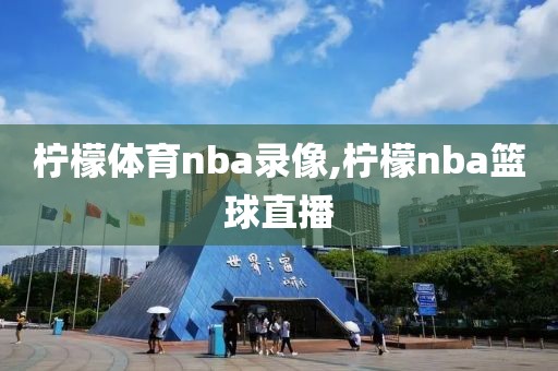 柠檬体育nba录像,柠檬nba篮球直播-第1张图片-雷速体育