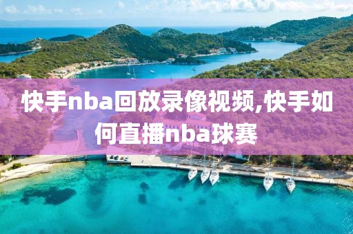 快手nba回放录像视频,快手如何直播nba球赛-第1张图片-雷速体育